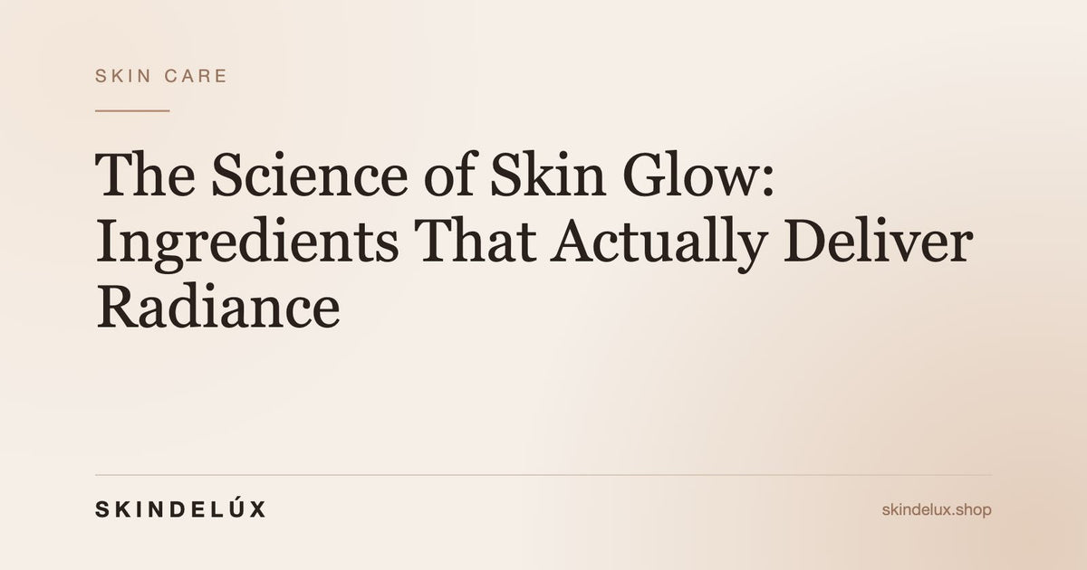 The Science of Skin Glow: Ingredients That Actually Deliver Radiance - Skin Delux